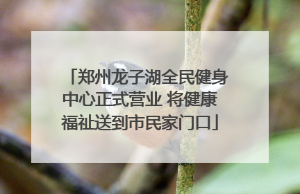 郑州龙子湖全民健身中心正式营业 将健康福祉送到市民家门口