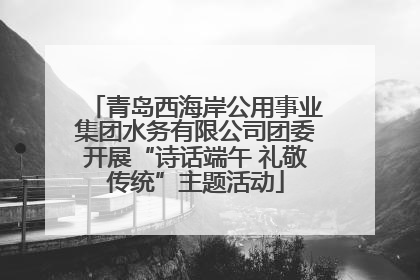 青岛西海岸公用事业集团水务有限公司团委开展“诗话端午 礼敬传统”主题活动