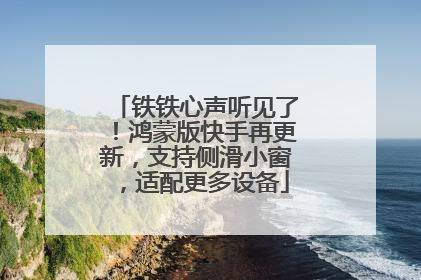 铁铁心声听见了！鸿蒙版快手再更新，支持侧滑小窗，适配更多设备