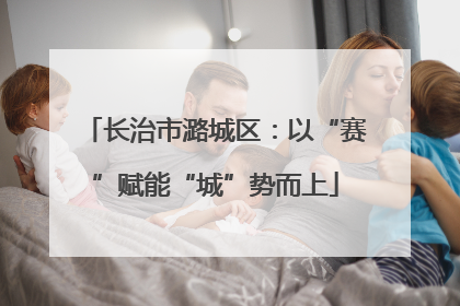 长治市潞城区：以“赛”赋能“城”势而上