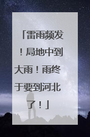 雷雨频发！局地中到大雨！雨终于要到河北了！