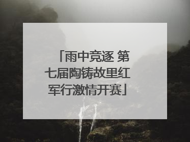 雨中竞逐 第七届陶铸故里红军行激情开赛