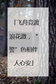 飞舟竞渡浪花激，“警”色相伴人心安