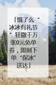 饿了么“冰冰有礼节”狂撒千万张0元免单券，即刻下单“保冰”送达