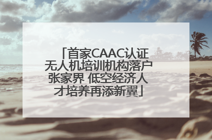 首家CAAC认证无人机培训机构落户张家界 低空经济人才培养再添新翼