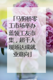 马驹桥零工市场举办蓝领工友市集，超千人现场达成就业意向