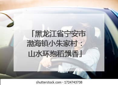 黑龙江省宁安市渤海镇小朱家村：山水环抱稻飘香