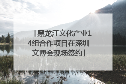 黑龙江文化产业14组合作项目在深圳文博会现场签约