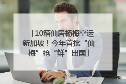 10箱仙居杨梅空运新加坡！今年首批“仙梅”抢“鲜”出国