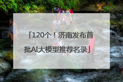 120个！济南发布首批AI大模型推荐名录