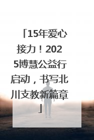 15年爱心接力！2025博慧公益行启动，书写北川支教新篇章