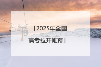 2025年全国高考拉开帷幕