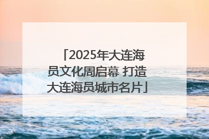 2025年大连海员文化周启幕 打造大连海员城市名片