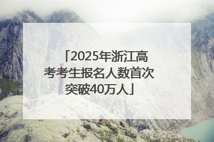 2025年浙江高考考生报名人数首次突破40万人