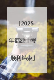 2025年福建中考顺利结束