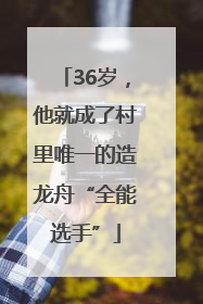 36岁，他就成了村里唯一的造龙舟“全能选手”