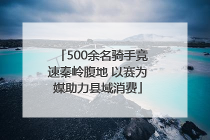 500余名骑手竞速秦岭腹地 以赛为媒助力县域消费