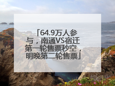 64.9万人参与，南通VS宿迁第一轮售票秒空，明晚第二轮售票
