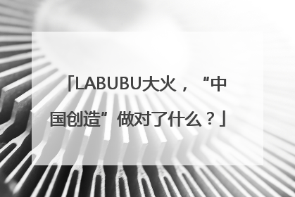 LABUBU大火，“中国创造”做对了什么？